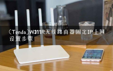 (Tenda)W311R无线路由器固定IP上网设置步骤