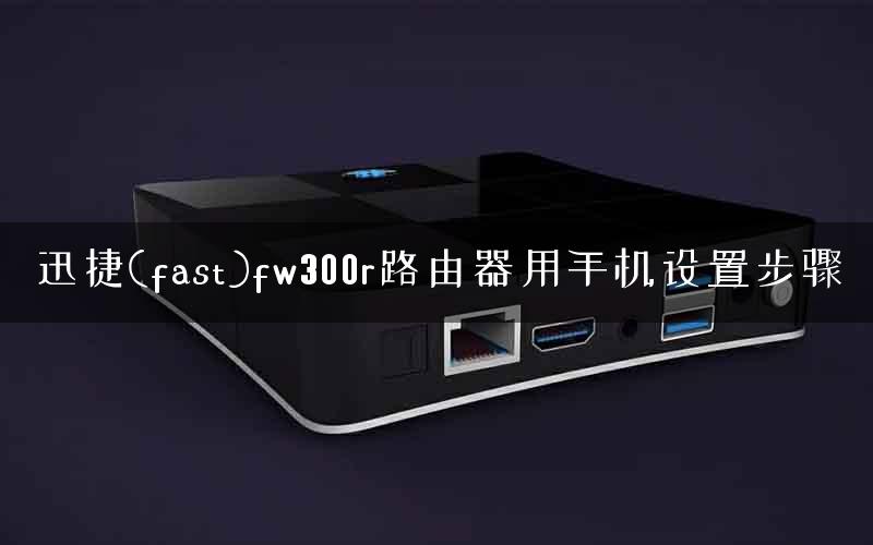 迅捷(fast)fw300r路由器用手机设置步骤