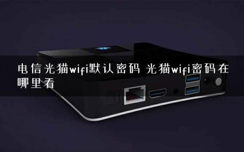 电信光猫wifi默认密码 光猫wifi密码在哪里看
