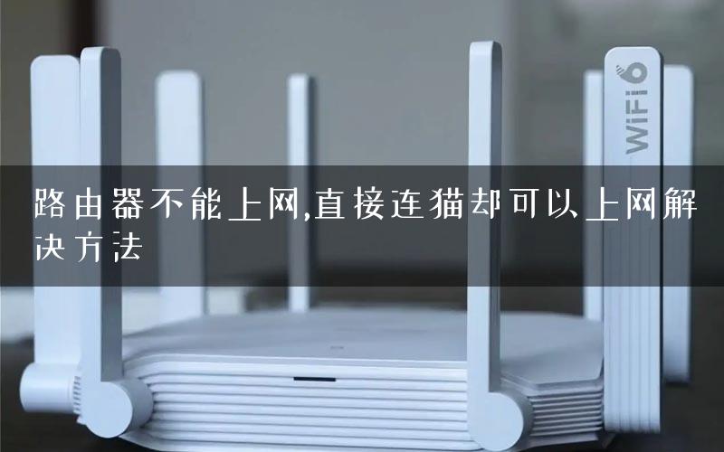 路由器不能上网,直接连猫却可以上网解决方法