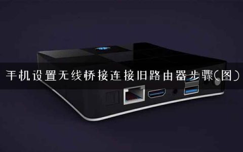 手机设置无线桥接连接旧路由器步骤(图)