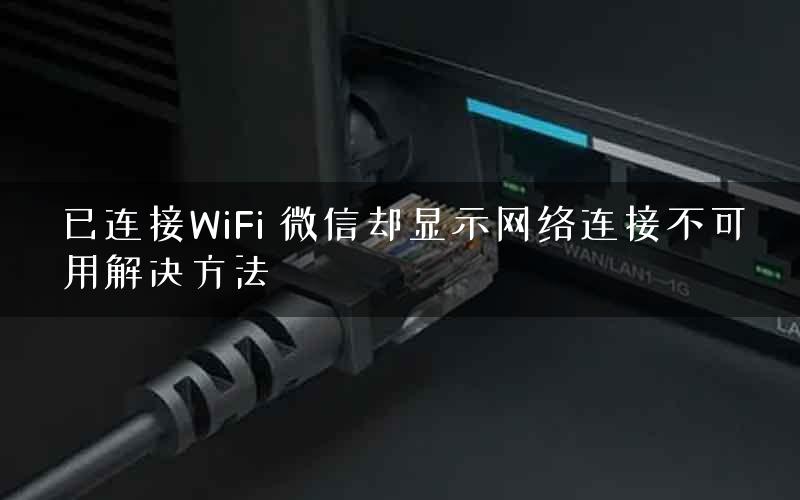 已连接WiFi 微信却显示网络连接不可用解决方法