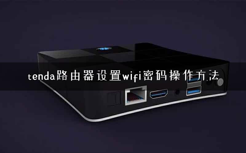 tenda路由器设置wifi密码操作方法