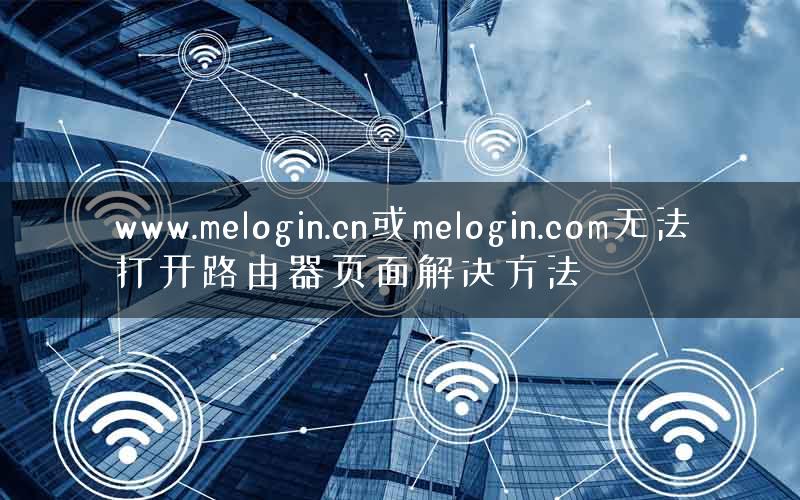 www.melogin.cn或melogin.com无法打开路由器页面解决方法 www.melogin.cn或melogin.com无法打开路由器页面解决方法