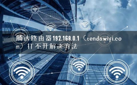 腾达路由器192.168.0.1（tendawifi.com）打不开解决方法