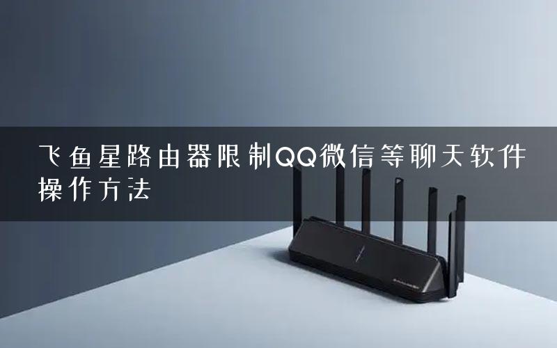 飞鱼星路由器限制QQ微信等聊天软件操作方法
