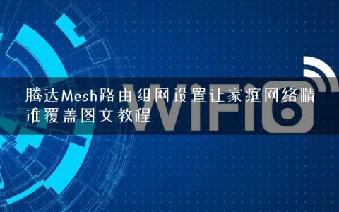 腾达Mesh路由组网设置让家庭网络精准覆盖图文教程