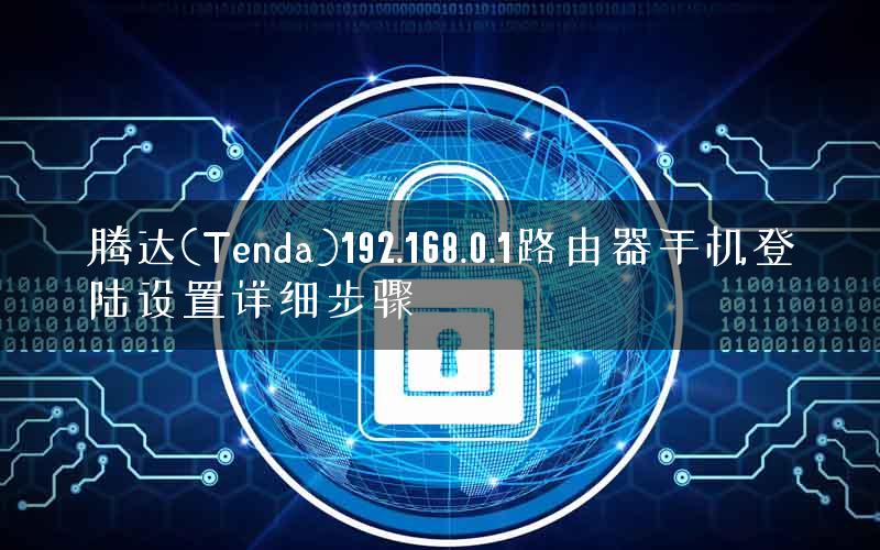 腾达(Tenda)192.168.0.1路由器手机登陆设置详细步骤