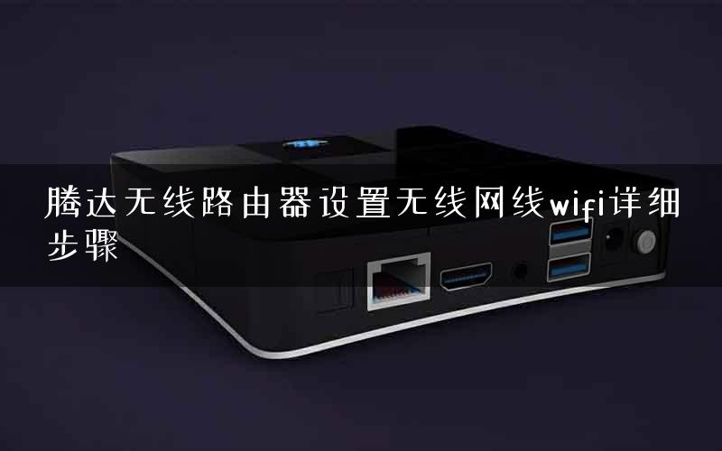 腾达无线路由器设置无线网线wifi详细步骤