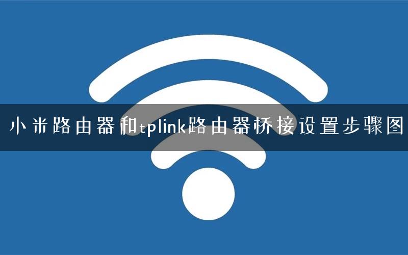 小米路由器和tplink路由器桥接设置步骤图 小米路由器和tplink路由器桥接设置步骤图
