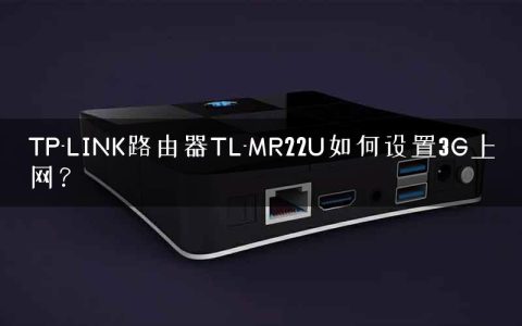 TP-LINK路由器TL-MR22U如何设置3G上网？