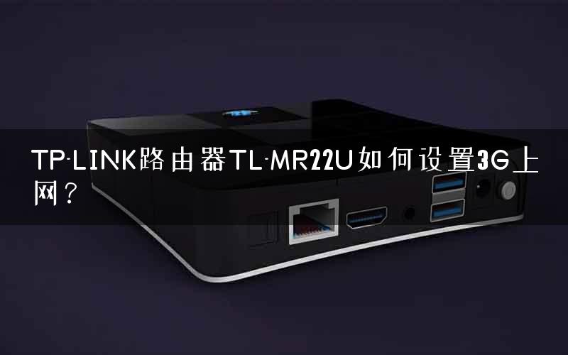 TP-LINK路由器TL-MR22U如何设置3G上网？