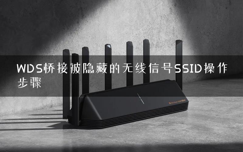 WDS桥接被隐藏的无线信号SSID操作步骤 WDS桥接被隐藏的无线信号SSID操作步骤