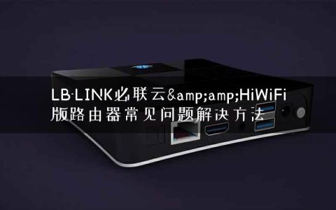 LB-LINK必联云&amp;HiWiFi版路由器常见问题解决方法