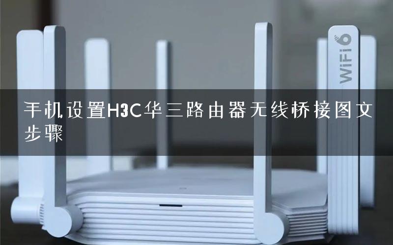 手机设置H3C华三路由器无线桥接图文步骤