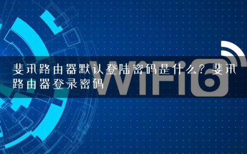 斐讯路由器默认登陆密码是什么？斐讯路由器登录密码