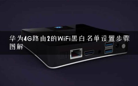 华为4G路由2的WiFi黑白名单设置步骤图解