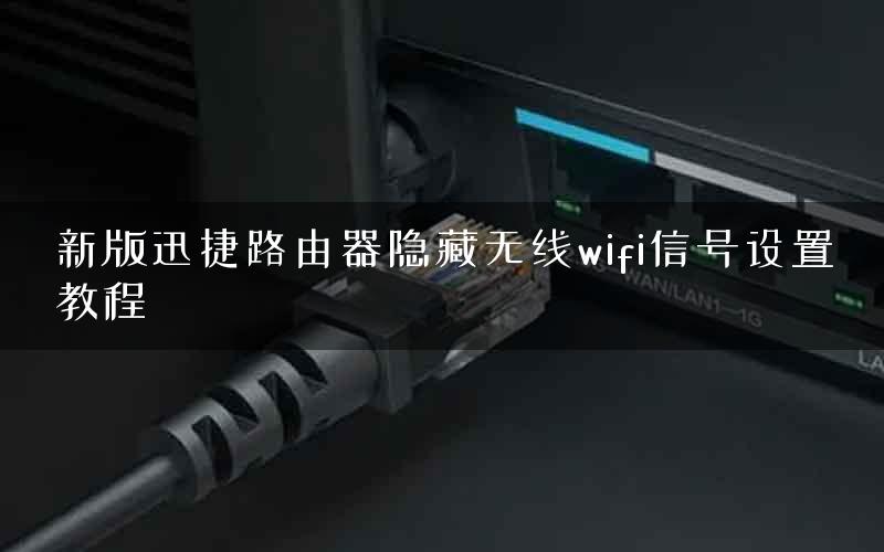 新版迅捷路由器隐藏无线wifi信号设置教程