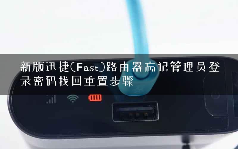 新版迅捷(Fast)路由器忘记管理员登录密码找回重置步骤 新版迅捷(Fast)路由器忘记管理员登录密码找回重置步骤