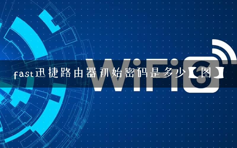 fast迅捷路由器初始密码是多少【图】 fast迅捷路由器初始密码是多少【图】