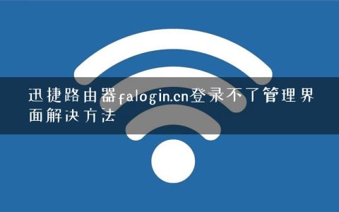 迅捷路由器falogin.cn登录不了管理界面解决方法