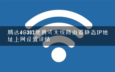 腾达4G302便携式无线路由器静态IP地址上网设置详情