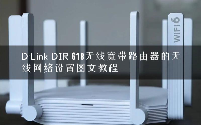 D-Link DIR 618无线宽带路由器的无线网络设置图文教程