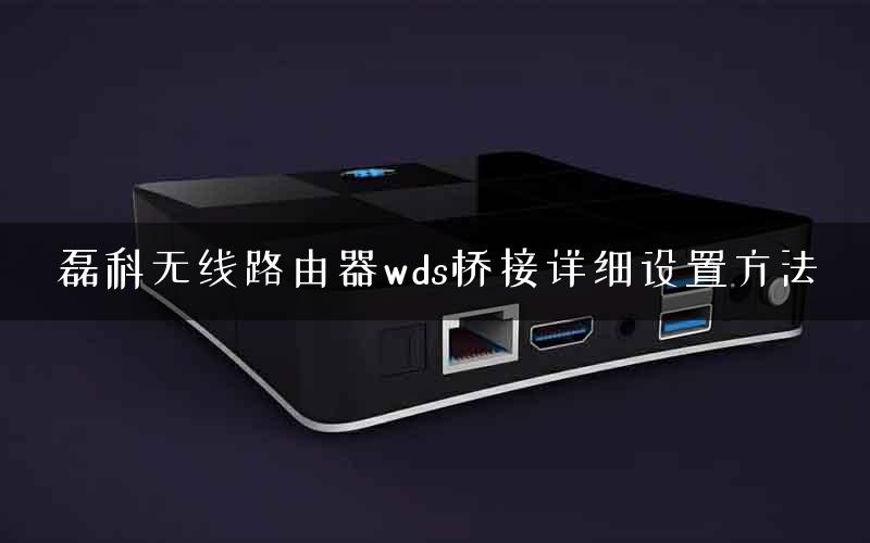 磊科无线路由器wds桥接详细设置方法