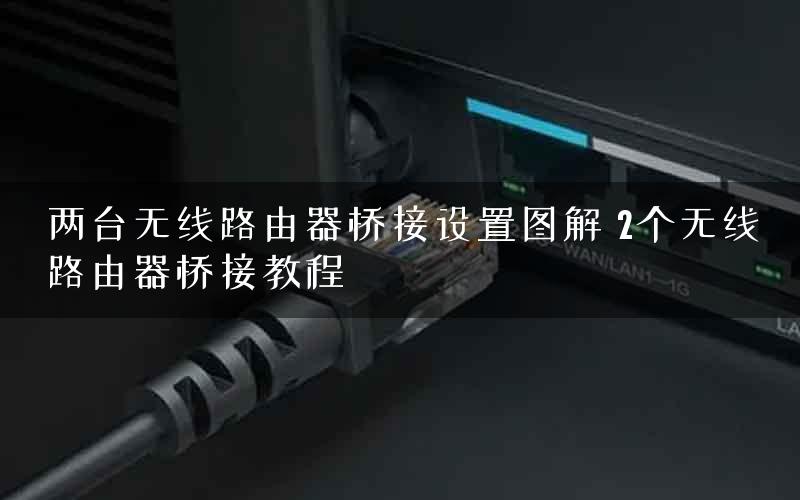 两台无线路由器桥接设置图解 2个无线路由器桥接教程