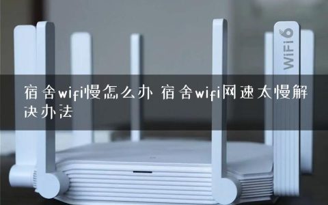 宿舍wifi慢怎么办 宿舍wifi网速太慢解决办法