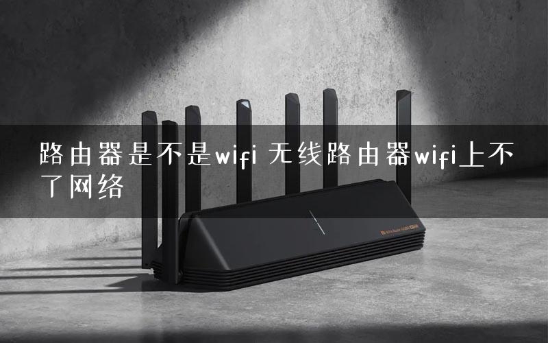 路由器是不是wifi 无线路由器wifi上不了网络 路由器是不是wifi 无线路由器wifi上不了网络