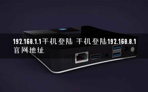 192.168.1.1手机登陆 手机登陆192.168.8.1官网地址