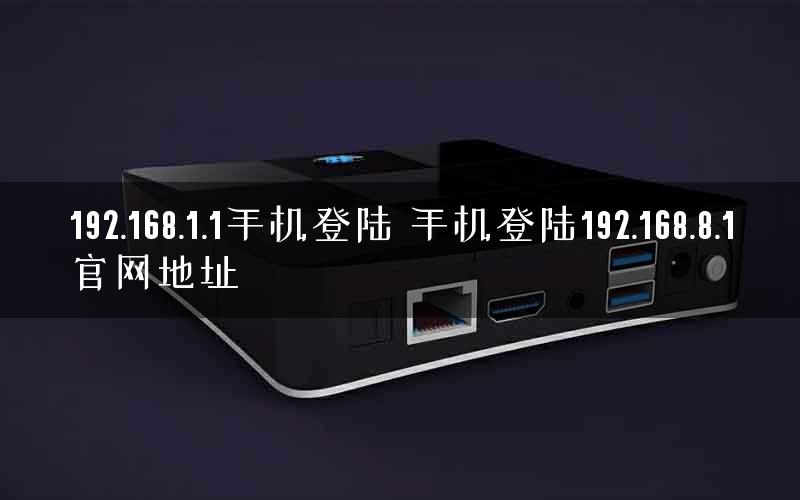 192.168.1.1手机登陆 手机登陆192.168.8.1官网地址