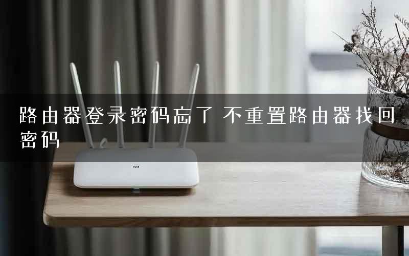 路由器登录密码忘了 不重置路由器找回密码