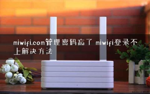 miwifi.com管理密码忘了 miwifi登录不上解决方法