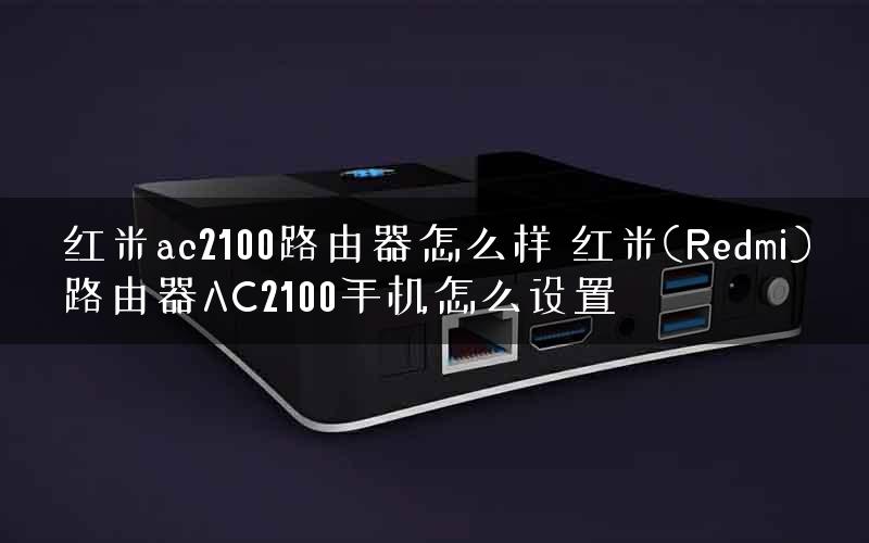 红米ac2100路由器怎么样 红米(Redmi)路由器AC2100手机怎么设置