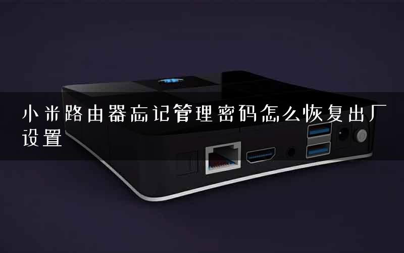 小米路由器忘记管理密码怎么恢复出厂设置