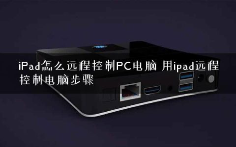 iPad怎么远程控制PC电脑 用ipad远程控制电脑步骤