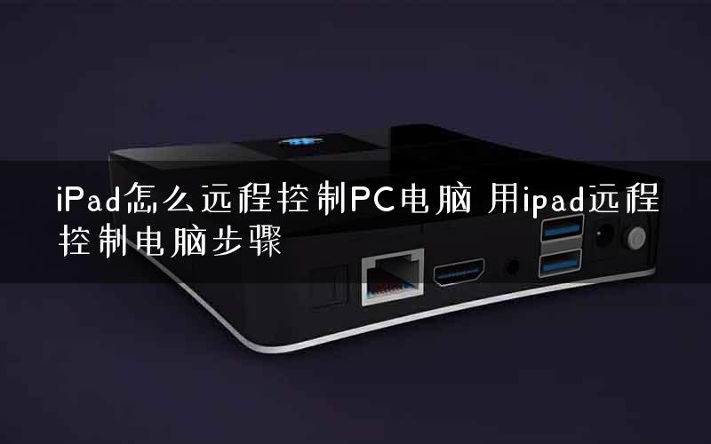 iPad怎么远程控制PC电脑 用ipad远程控制电脑步骤