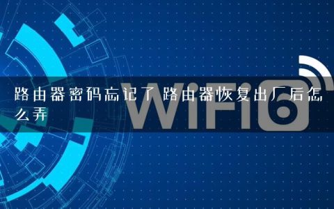 路由器密码忘记了 路由器恢复出厂后怎么弄