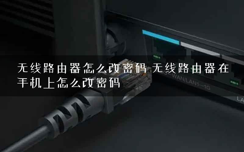 无线路由器怎么改密码 无线路由器在手机上怎么改密码