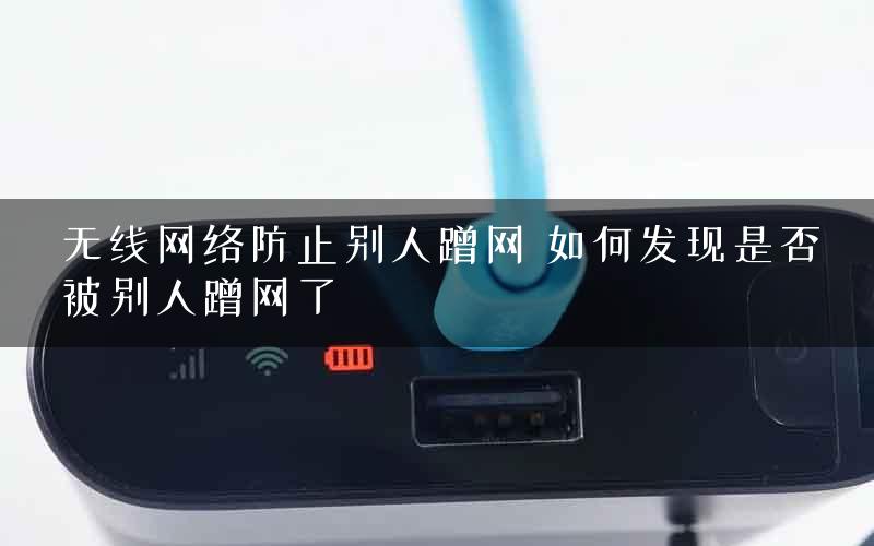 无线网络防止别人蹭网 如何发现是否被别人蹭网了 无线网络防止别人蹭网 如何发现是否被别人蹭网了