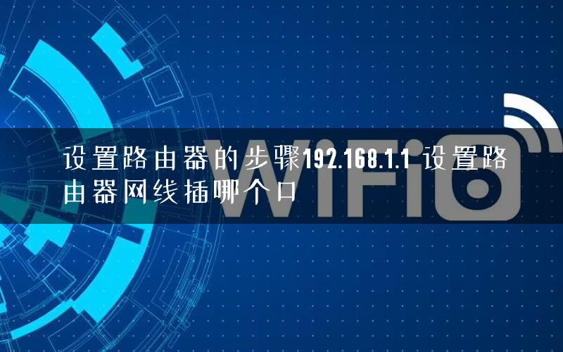 设置路由器的步骤192.168.1.1 设置路由器网线插哪个口