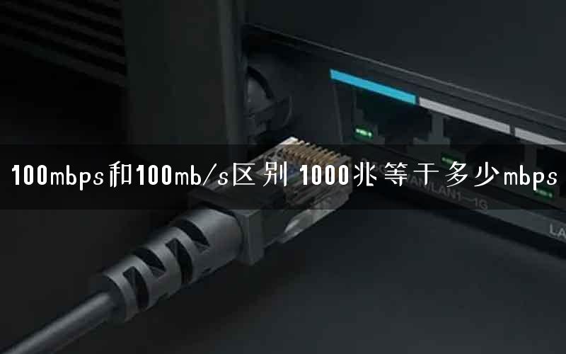 100mbps和100mb/s区别 1000兆等于多少mbps 100mbps和100mb/s区别 1000兆等于多少mbps