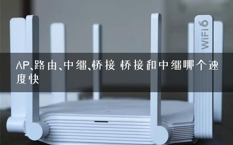 AP、路由、中继、桥接 桥接和中继哪个速度快