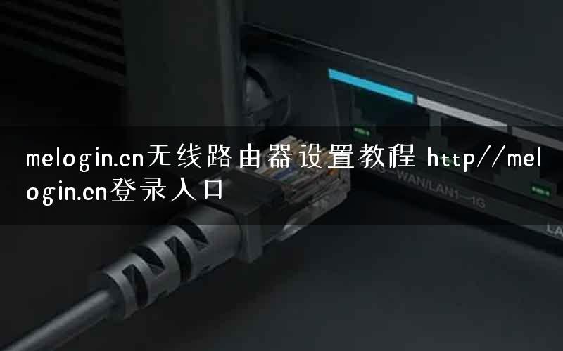 melogin.cn无线路由器设置教程 http//melogin.cn登录入口 melogin.cn无线路由器设置教程 http//melogin.cn登录入口