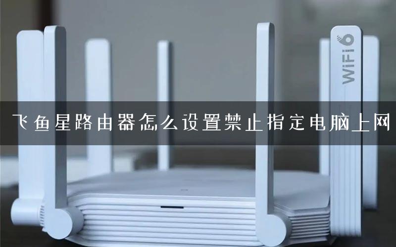 飞鱼星路由器怎么设置禁止指定电脑上网