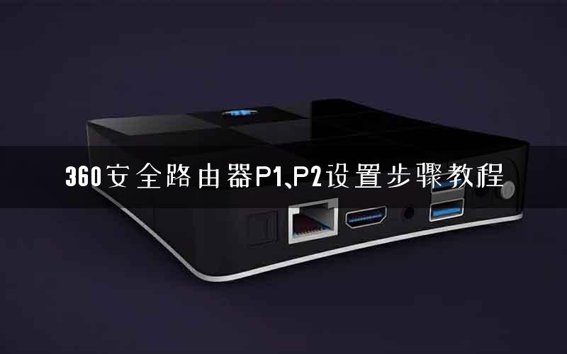 360安全路由器P1、P2设置步骤教程