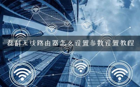磊科无线路由器怎么设置参数设置教程