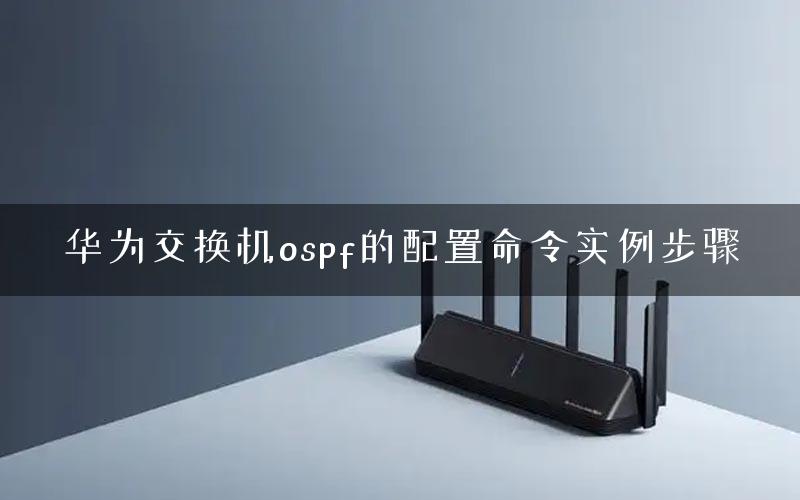 华为交换机ospf的配置命令实例步骤